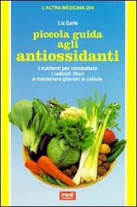 Piccola guida agli antiossidanti. I nutrienti per combattere i radicali liberi e mantenere giovani le cellule - Liz Earle - copertina