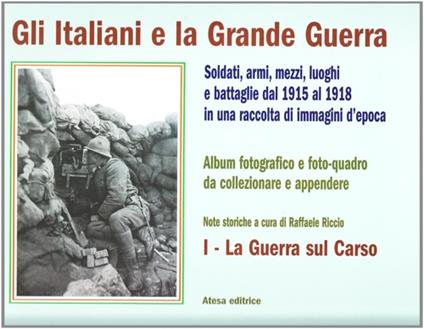 Gli italiani e la grande guerra. Soldati armi, mezzi luoghi e battaglie dal 1915 al 1918 in una raccolta di immagini d'epoca. Ediz. illustrata. Vol. 1: La guerra sul Carso - copertina