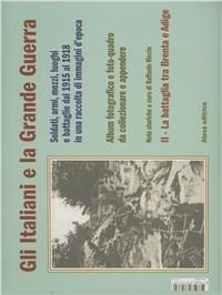 Gli italiani e la grande guerra. Soldati armi, mezzi luoghi e battaglie dal 1915 al 1918 in una raccolta di immagini d'epoca. Ediz. illustrata. Vol. 2: La battaglia tra Brenta e Adige - copertina