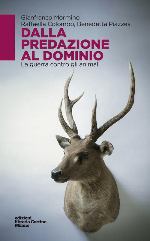 Dalla predazione al dominio. La guerra contro gli animali - Gianfranco Mormino,Raffaella Colombo,Benedetta Piazzesi - copertina