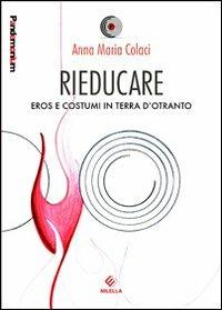 Rieducare. Eros e costume in terra d'Otranto - Anna M. Colaci - copertina