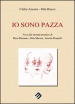 Io sono pazza. Voci dal mondo poetico di Rina Durante, Ada Merini, Amelia Ancora