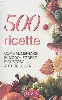 Cinquecento ricette. Come alimentarsi in modo leggero e gustoso a tutte le età - copertina