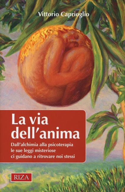 La via dell'anima. Dall'alchimia alla psicoterapia le sue leggi misteriose ci guidano a ritrovare noi stessi - Vittorio Caprioglio - copertina