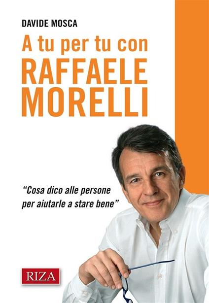 A tu per tu con Raffaele Morelli. «Cosa dico alle persone per aiutarlea stare bene» - Davide Mosca - ebook