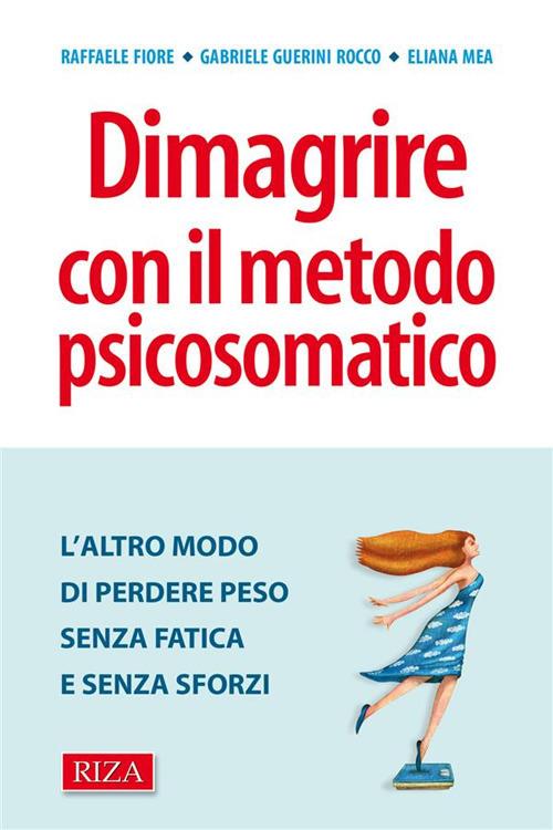 Dimagrire con il metodo psicosomatico. L'altro modo di perdere peso senza fatica e senza sforzi - Raffaele Fiore,Gabriele Guerini Rocco,Eliana Mea - ebook