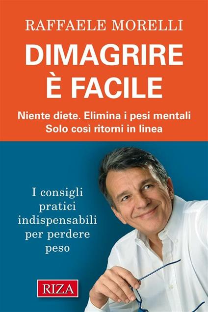 Dimagrire è facile. Niente diete. Elimina i pesi mentali. Solo così ritorni in linea - Raffaele Morelli - ebook