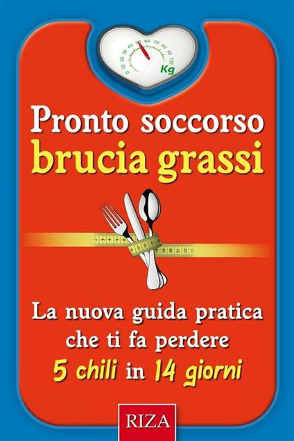 Pronto soccorso brucia grassi. La nuova guida pratica che it fa perdere 5 chili in 14 giorni - Istituto Riza di Medicina Psicosomatica - ebook