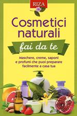 Cosmetici naturali fai da te. Maschere, creme, saponi e profumi che puoi preparare facilmente a casa tua