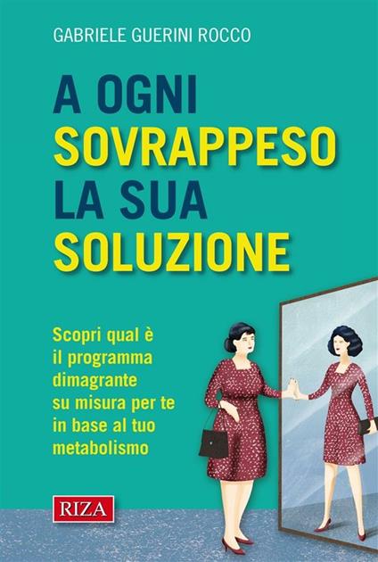 A ogni sovrappeso la sua soluzione. Scopri qual è il programma dimagrante su misura per te in base al tuo metabolismo - Gabriele Guerini Rocco - ebook