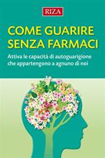 Come guarire senza farmaci. Attiva le capacità di autoguarigione che appartengono a ognuno di noi