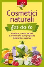 Cosmetici naturali fai da te. Maschere, creme, saponi e profumi che puoi preparare facilmente a casa tua