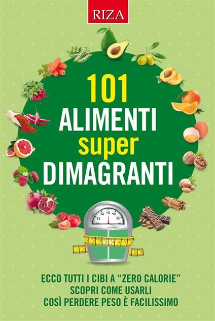 101 alimenti super dimagranti. Ecco tutti i cibi a «zero calorie» scopri come usarli così perdere peso è facilissimo - Istituto Riza di Medicina Psicosomatica - ebook