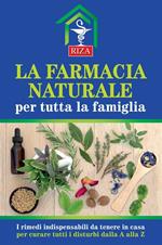 La farmacia naturale per tutta la famiglia. I rimedi indispensabili da tenere in casa per curare tutti i disturbi dalla A alla Z