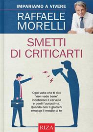 Smetti di criticarti. Ogni volta che ti dici «non vado bene» indebolisci il cervello e perdi l'autostima. Quando non ti giudichi emerge il meglio di te