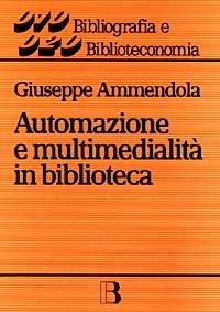 Automazione e multimedialità in biblioteca. Interventi e riflessioni (1986-1994) - Giuseppe Ammendola - copertina