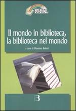 Il mondo in biblioteca, la biblioteca nel mondo. Verso una dimensione internazionale del servizio e della professione. Atti del Convegno (Milano, 12-13 marzo 2009)