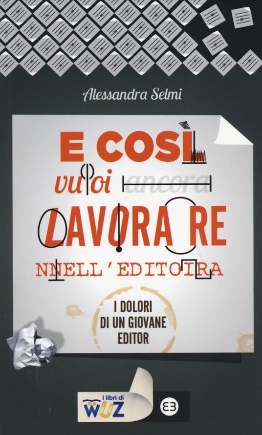 E così vuoi lavorare nell'editoria. I dolori di un giovane editor - Alessandra Selmi - copertina