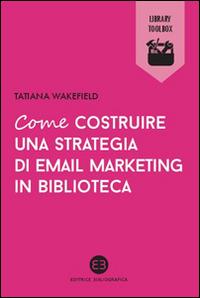 Come costruire una strategia di email marketing in biblioteca - Tatiana Wakefield - copertina