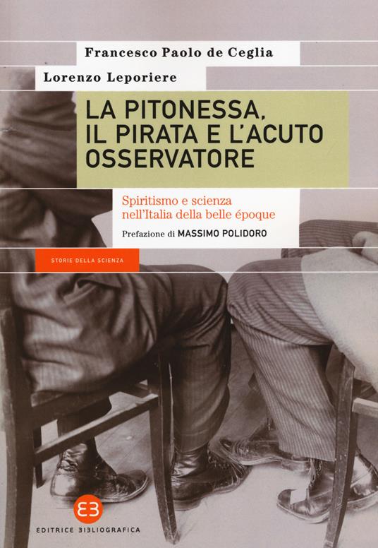 La pitonessa, il pirata e l'acuto osservatore. Spiritismo e scienza nell’Italia della belle époque - Francesco Paolo De Ceglia,Lorenzo Leporiere - copertina