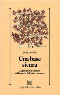 Una base sicura. Applicazioni cliniche della teoria dell'attaccamento - John Bowlby - copertina