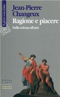 Ragione e piacere. Dalla scienza all'arte - Jean-Pierre Changeux - copertina