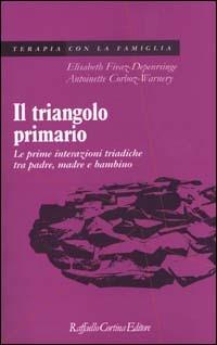 Il triangolo primario. Le prime interazioni triadiche tra padre, madre e bambino - Elisabeth Fivaz-Depeursinge,Antoinette Corboz-Warnery - copertina