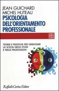 Psicologia dell'orientamento professionale. Teorie e pratiche per orientare la scelta negli studi e nelle professioni - Jean Guichard,Michel Huteau - copertina