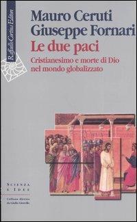 Le due paci. Cristianesimo e morte di Dio nel mondo globalizzato - Mauro Ceruti,Giuseppe Fornari - copertina