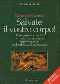 Salvate il vostro corpo! Prevenire e guarire le malattie moderne intervenendo sulle abitudini alimentari - Catherine Kousmine - copertina