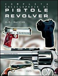 Completa enciclopedia di pistole e revolver. Ediz. illustrata - Anton E. Hartink - copertina