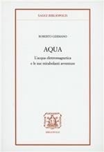 Aqua. L'acqua elettromagnetica e le sue mirabolanti avventure