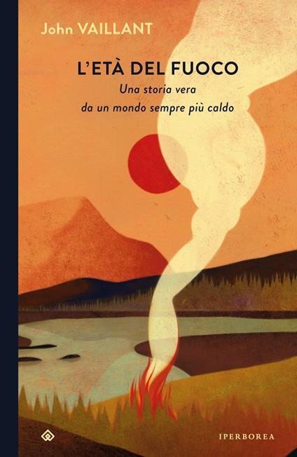 L'età del fuoco. Una storia vera da un mondo sempre più caldo - John Vaillant - copertina