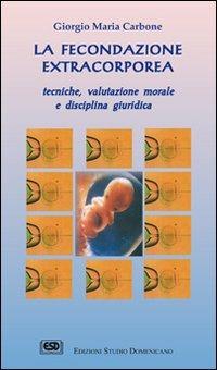 La fecondazione extracorporea. Tecniche, valutazione morale e disciplina giuridica - Giorgio Maria Carbone - copertina