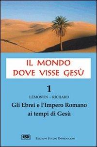 Il mondo dove visse Gesù. Vol. 1: Gli ebrei e l'impero romano ai tempi di Gesù. - Jean-Pierre Lemonon,François Richard - copertina