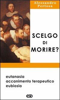 Scelgo di morire? Eutanasia, accanimento terapeutico, eubiosia - Alessandro Pertosa - copertina