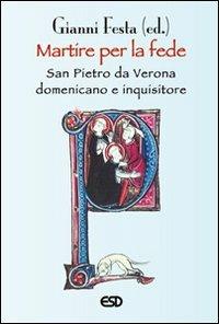 Martire per la fede. San Pietro da Verona domenicano e inquisitore - Gianni Festa - copertina