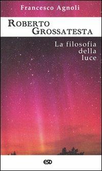 Roberto Grossatesta. La filosofia della luce - Francesco Agnoli - copertina