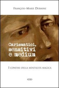 Carismatici, sensitivi e medium. I confini della mentalità magica - François-Marie Dermine - copertina