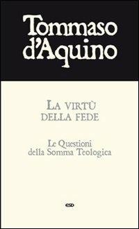 La virtù della fede. Le questioni della Somma Teologica - d'Aquino (san) Tommaso - copertina