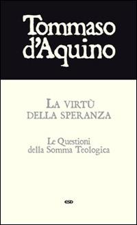 La virtù della speranza. Le questioni della Somma Teologica - d'Aquino (san) Tommaso - copertina