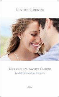 Una carezza ravviva l'amore. La dolce forza della tenerezza - Novello Pederzini - copertina