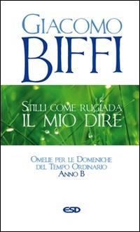 Stilli come rugiada il mio dire. Omelie per le Domeniche del Tempo Ordinario. Anno B - Giacomo Biffi - copertina