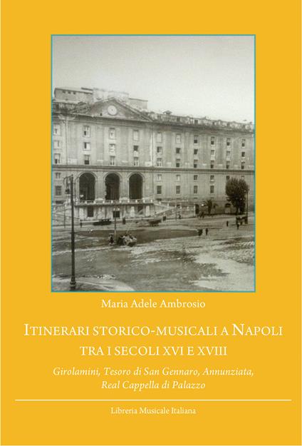 Itinerari storico-musicali a Napoli tra i secoli XVI e XVIII. Girolamini, Tesoro di San Gennaro, Annunziata, Real Cappella di Palazzo - M. Adele Ambrosio - copertina