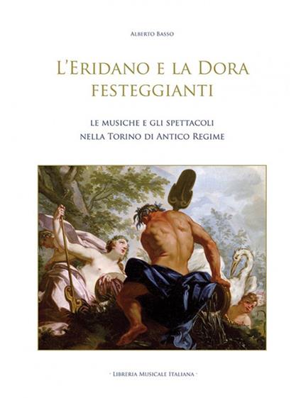 L'Eridano e la Dora festeggianti. Le musiche e gli spettacoli nella Torino di antico regime. Con CD-ROM - Alberto Basso - copertina