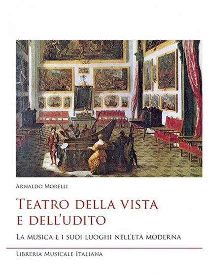 Teatro della vista e dell'udito. La musica e i suoi luoghi nell'età moderna - Arnaldo Morelli - copertina