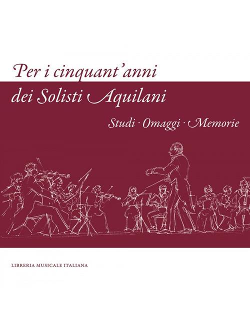 Per i cinquant'anni dei Solisti Aquilani. Studi omaggi memorie. Ediz. illustrata - copertina