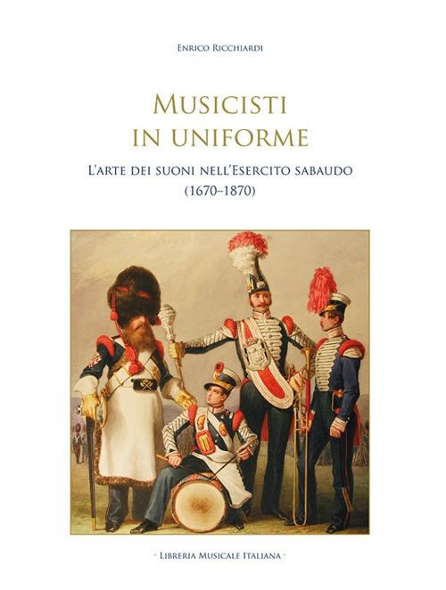 Musicisti in uniforme. L'arte dei suoni nell'Esercito sabaudo (1670-1870) - Enrico Ricchiardi - copertina