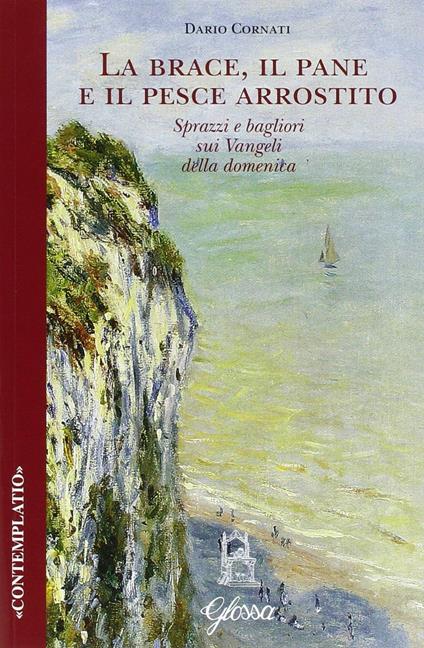 La brace, il pane e il pesce arrostito. Sprazzi e bagliori sui Vangeli della domenica - Dario Cornati - copertina