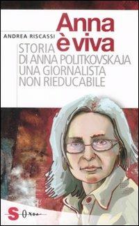 Anna è viva. Storia di Anna Politkovskaja una giornalista non rieducabile - Andrea Riscassi - 2